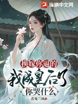 换嫁你逼的,我成皇后了你哭什么